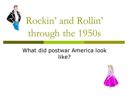 Rockin’ and Rollin’ through the 1950s What did postwar America look like?