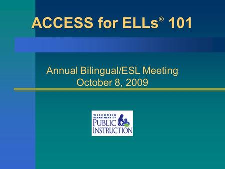 ACCESS for ELLs ® 101 Annual Bilingual/ESL Meeting October 8, 2009.