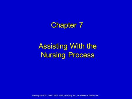 Copyright © 2011, 2007, 2003, 1999 by Mosby, Inc., an affiliate of Elsevier Inc. Chapter 7 Chapter 7 Assisting With the Nursing Process.