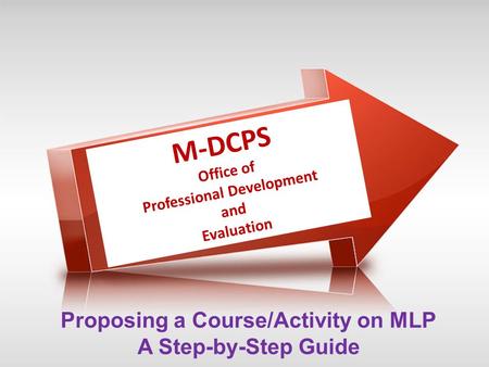 Proposing a Course/Activity on MLP A Step-by-Step Guide M-DCPS Office of Professional Development and Evaluation.