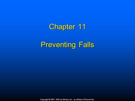 Copyright © 2007, 2003 by Mosby, Inc., an affiliate of Elsevier Inc. Chapter 11 Preventing Falls.