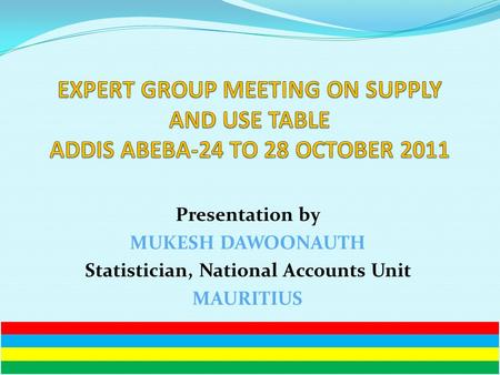 Presentation by MUKESH DAWOONAUTH Statistician, National Accounts Unit MAURITIUS.