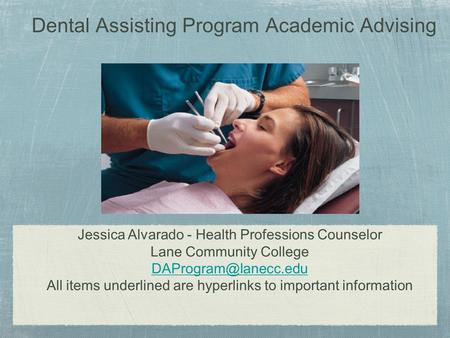 Dental Assisting Program Academic Advising Jessica Alvarado - Health Professions Counselor Lane Community College All items underlined.