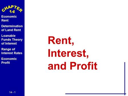14 - 1 Economic Rent Determination of Land Rent Loanable Funds Theory of Interest Range of Interest Rates Economic Profit Rent, Interest, and Profit.