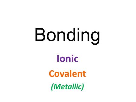 Bonding Ionic Covalent (Metallic). How do atoms bond(join) together to form the millions of different compounds that make up the world? It all comes down.