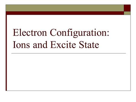 Electron Configuration: Ions and Excite State. Electron Configuration - Cations  Cations – atoms that lose electrons - metals  Electron Configuration: