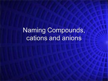 Naming Compounds, cations and anions. Elements and symbols that you should know: Part 1 – The obvious ones: 1)Hydrogen 2)Helium 3)Lithium 4)Beryllium.