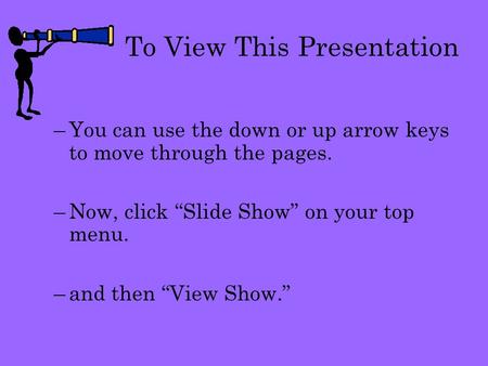 To View This Presentation –You can use the down or up arrow keys to move through the pages. –Now, click “Slide Show” on your top menu. –and then “View.