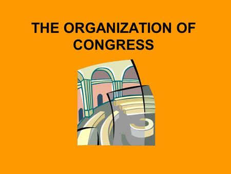 THE ORGANIZATION OF CONGRESS. Creation and Evolution Framers AGAIN we worried about executive power In turn, gave the Congress Legislative Power…or the.