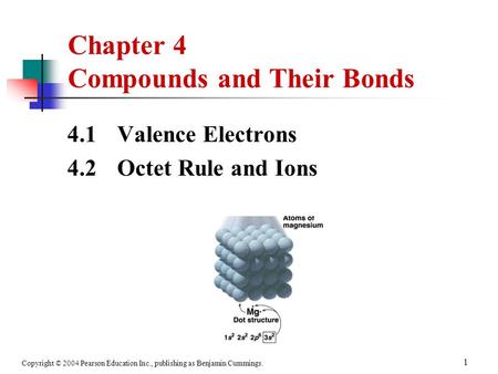 Copyright © 2004 Pearson Education Inc., publishing as Benjamin Cummings. 1 4.1 Valence Electrons 4.2 Octet Rule and Ions Chapter 4 Compounds and Their.