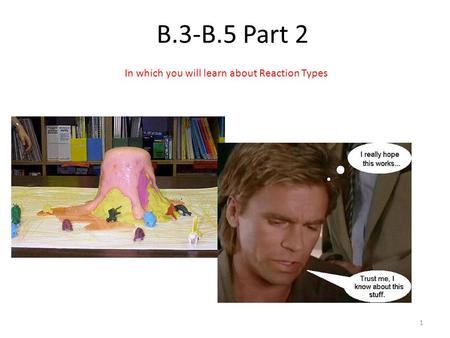 B.3-B.5 Part 2 1 In which you will learn about Reaction Types.
