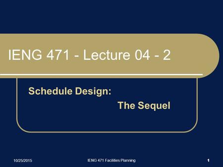 10/25/2015 IENG 471 Facilities Planning 1 IENG 471 - Lecture 04 - 2 Schedule Design: The Sequel.