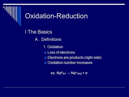 Oxidation-Reduction I The Basics A. Definitions 1. Oxidation Loss of electrons Electrons are products (right side) Oxidation number increases ex. Na 0.