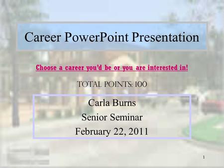 1 Career PowerPoint Presentation Carla Burns Senior Seminar February 22, 2011 Choose a career you’d be or you are interested in! Total points: 100.
