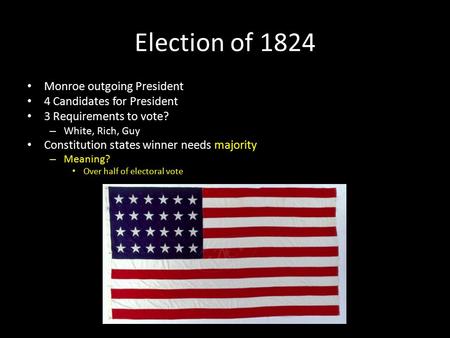 Election of 1824 Monroe outgoing President 4 Candidates for President 3 Requirements to vote? – White, Rich, Guy Constitution states winner needs majority.