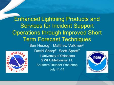 Enhanced Lightning Products and Services for Incident Support Operations through Improved Short Term Forecast Techniques Ben Herzog 1, Matthew Volkmer.