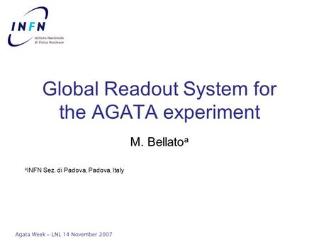 Agata Week – LNL 14 November 2007 Global Readout System for the AGATA experiment M. Bellato a a INFN Sez. di Padova, Padova, Italy.