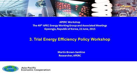 APERC Workshop The 49 th APEC Energy Working Group and Associated Meetings Gyeongju, Republic of Korea, 22 June, 2015 3. Trial Energy Efficiency Policy.