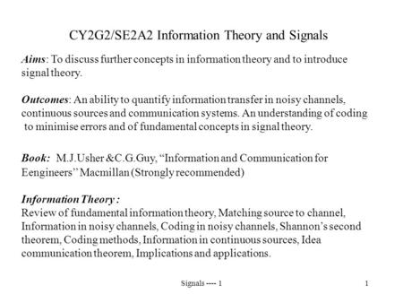 Signals ---- 11 CY2G2/SE2A2 Information Theory and Signals Aims: To discuss further concepts in information theory and to introduce signal theory. Outcomes: