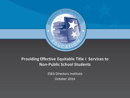 Providing Effective Equitable Title I Services to Non-Public School Students ESEA Directors InstituteESEA Directors Institute October 2014October 2014.