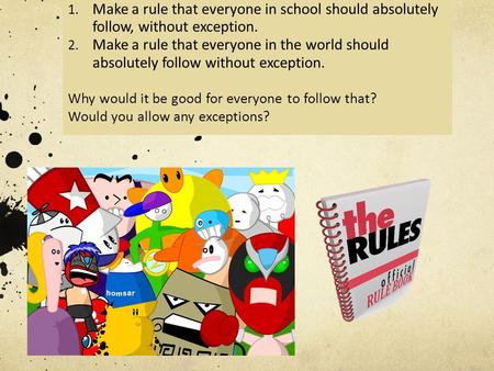 1. Make a rule that everyone in school should absolutely follow, without exception. 2. Make a rule that everyone in the world should absolutely follow.