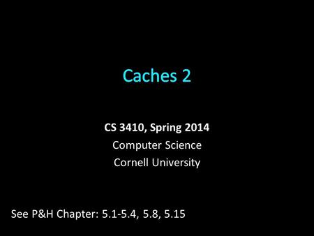 CS 3410, Spring 2014 Computer Science Cornell University See P&H Chapter: 5.1-5.4, 5.8, 5.15.