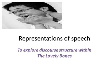 Representations of speech To explore discourse structure within The Lovely Bones.