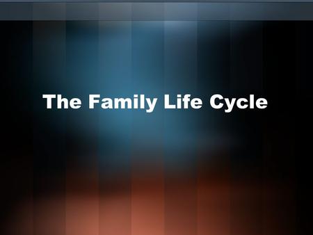 The Family Life Cycle. Family Life Cycle Young adulthood: People live on own, marry, and bear/rear children Middle adulthood: children leave home, parental.