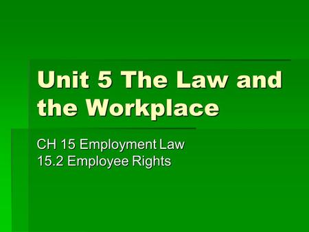 Unit 5 The Law and the Workplace CH 15 Employment Law 15.2 Employee Rights.