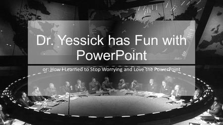 Dr. Yessick has Fun with PowerPoint or: How I Learned to Stop Worrying and Love the PowerPoint.