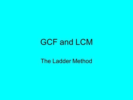 GCF and LCM The Ladder Method. Step 1: Write your numbers side by side inside a letter L »Ex.) 12 and 8 128.