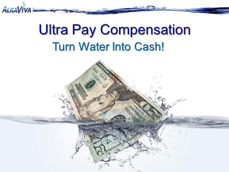 Ultra Pay Compensation Turn Water Into Cash!. Why AlkaViva? The Product: It would be something everyone needs and uses every day…something they can’t.