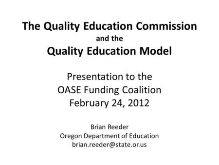 The Quality Education Commission and the Quality Education Model Presentation to the OASE Funding Coalition February 24, 2012 Brian Reeder Oregon Department.