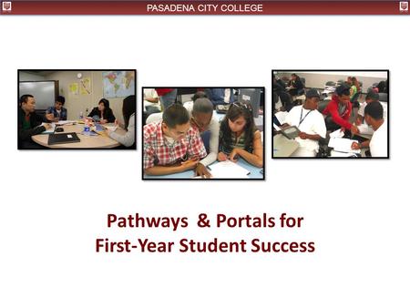 PASADENA CITY COLLEGE Pathways & Portals for First-Year Student Success.