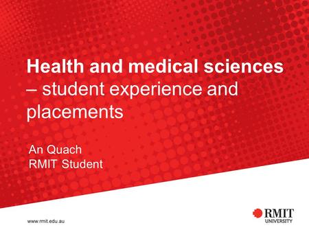 Health and medical sciences – student experience and placements An Quach RMIT Student.