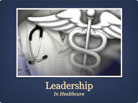 Leadership In Healthcare. Definition Many different definitions Active function in a group, task oriented(Asst. Manager) Intrinsic personality trait (born.