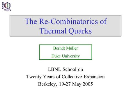 The Re-Combinatorics of Thermal Quarks LBNL School on Twenty Years of Collective Expansion Berkeley, 19-27 May 2005 Berndt Müller Duke University.