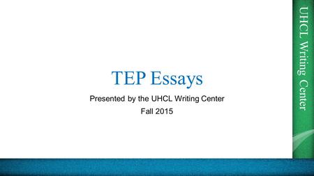 UHCL Writing Center TEP Essays Presented by the UHCL Writing Center Fall 2015.