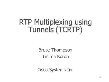 1 RTP Multiplexing using Tunnels (TCRTP) Bruce Thompson Tmima Koren Cisco Systems Inc.