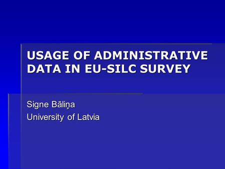 USAGE OF ADMINISTRATIVE DATA IN EU-SILC SURVEY Signe Bāliņa University of Latvia.