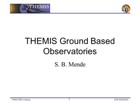 THEMI GBO meeting 1 UCB 06/02/2003 THEMIS Ground Based Observatories S. B. Mende.