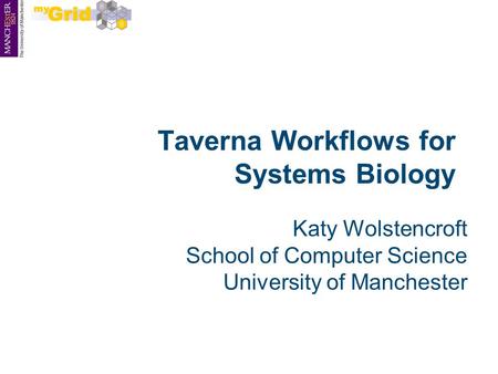 Taverna Workflows for Systems Biology Katy Wolstencroft School of Computer Science University of Manchester.