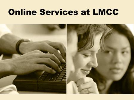 Online Services at LMCC. LMCCOnline  Available for new and returning students  On the Web from home or at LMCC  Technical support also available Info.
