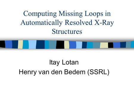 Computing Missing Loops in Automatically Resolved X-Ray Structures Itay Lotan Henry van den Bedem (SSRL)