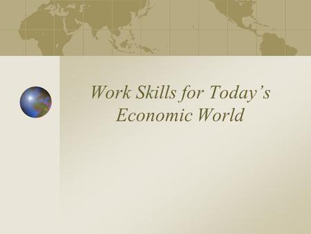 Work Skills for Today’s Economic World. 3 Categories of Work Skills: Academic Occupational Employable.