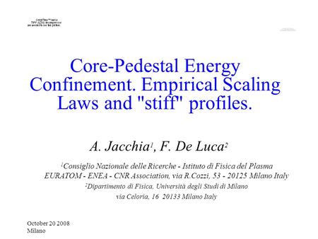 October 20 2008 Milano Core-Pedestal Energy Confinement. Empirical Scaling Laws and stiff profiles. A. Jacchia 1, F. De Luca 2 1 Consiglio Nazionale.