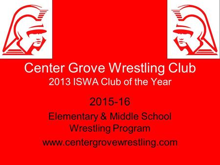 Center Grove Wrestling Club 2013 ISWA Club of the Year 2015-16 Elementary & Middle School Wrestling Program www.centergrovewrestling.com.
