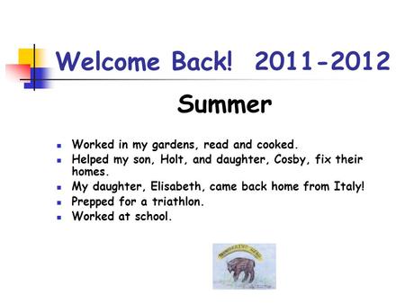 Welcome Back! 2011-2012 Summer Worked in my gardens, read and cooked. Helped my son, Holt, and daughter, Cosby, fix their homes. My daughter, Elisabeth,