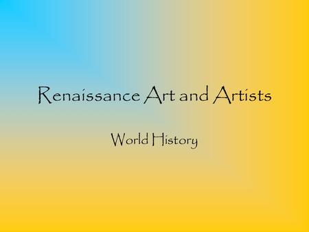 Renaissance Art and Artists World History. What is a “Renaissance” Renaissance literally means “Rebirth” New ideas about life are being brought forward.