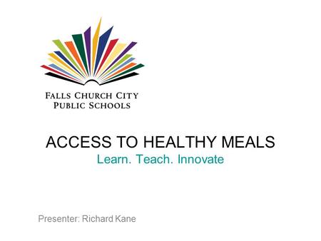 ACCESS TO HEALTHY MEALS Learn. Teach. Innovate Presenter: Richard Kane.